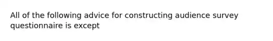 All of the following advice for constructing audience survey questionnaire is except