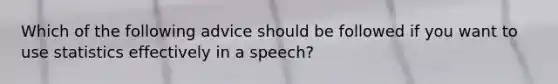 Which of the following advice should be followed if you want to use statistics effectively in a speech?