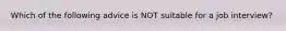 Which of the following advice is NOT suitable for a job interview?