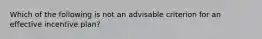 Which of the following is not an advisable criterion for an effective incentive plan?