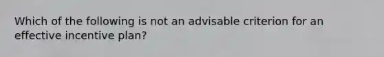 Which of the following is not an advisable criterion for an effective incentive plan?