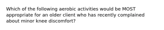 Which of the following aerobic activities would be MOST appropriate for an older client who has recently complained about minor knee discomfort?