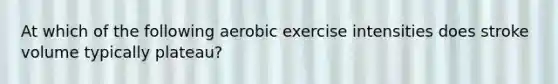 At which of the following aerobic exercise intensities does stroke volume typically plateau?