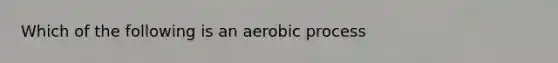 Which of the following is an aerobic process