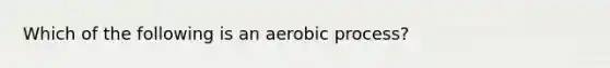 Which of the following is an aerobic process?