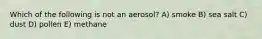 Which of the following is not an aerosol? A) smoke B) sea salt C) dust D) pollen E) methane