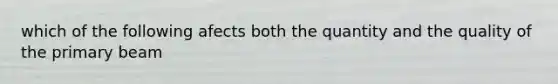 which of the following afects both the quantity and the quality of the primary beam