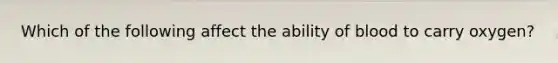 Which of the following affect the ability of blood to carry oxygen?