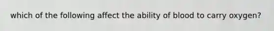 which of the following affect the ability of blood to carry oxygen?