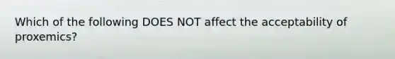 Which of the following DOES NOT affect the acceptability of proxemics?