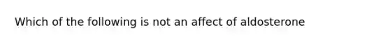 Which of the following is not an affect of aldosterone