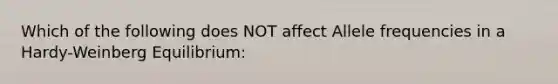 Which of the following does NOT affect Allele frequencies in a Hardy-Weinberg Equilibrium: