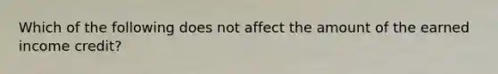 Which of the following does not affect the amount of the earned income credit?