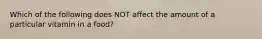 Which of the following does NOT affect the amount of a particular vitamin in a food?