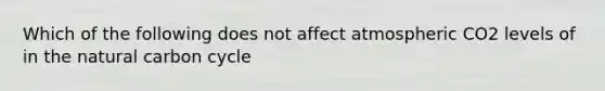 Which of the following does not affect atmospheric CO2 levels of in the natural carbon cycle