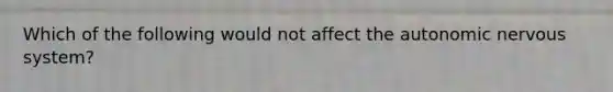 Which of the following would not affect the autonomic nervous system?