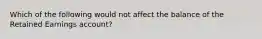 Which of the following would not affect the balance of the Retained Earnings account?