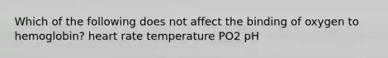 Which of the following does not affect the binding of oxygen to hemoglobin? heart rate temperature PO2 pH