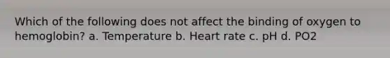 Which of the following does not affect the binding of oxygen to hemoglobin? a. Temperature b. Heart rate c. pH d. PO2