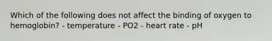 Which of the following does not affect the binding of oxygen to hemoglobin? - temperature - PO2 - heart rate - pH