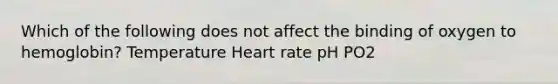 Which of the following does not affect the binding of oxygen to hemoglobin? Temperature Heart rate pH PO2