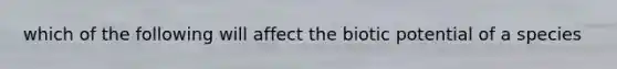 which of the following will affect the biotic potential of a species