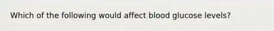 Which of the following would affect blood glucose levels?