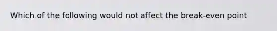 Which of the following would not affect the break-even point