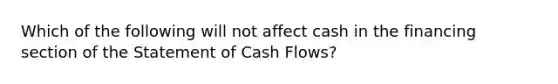 Which of the following will not affect cash in the financing section of the Statement of Cash Flows?