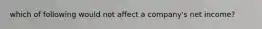 which of following would not affect a company's net income?