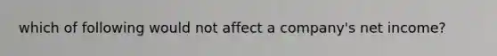 which of following would not affect a company's net income?