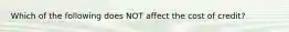 Which of the following does NOT affect the cost of credit?