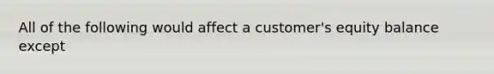 All of the following would affect a customer's equity balance except