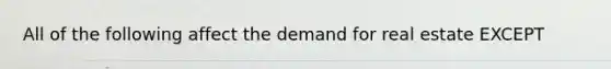 All of the following affect the demand for real estate EXCEPT