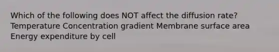 Which of the following does NOT affect the diffusion rate? Temperature Concentration gradient Membrane surface area Energy expenditure by cell