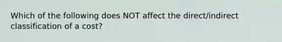 Which of the following does NOT affect the direct/indirect classification of a cost?