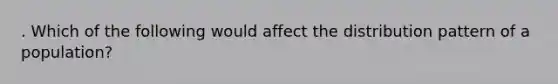 . Which of the following would affect the distribution pattern of a population?