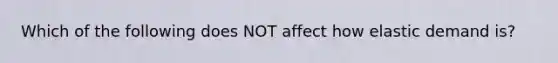 Which of the following does NOT affect how elastic demand is?