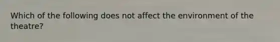 Which of the following does not affect the environment of the theatre?