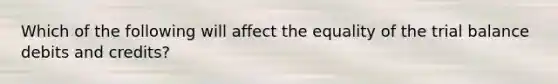 Which of the following will affect the equality of the trial balance debits and credits?