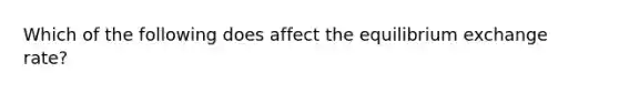 Which of the following does affect the equilibrium exchange rate?