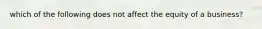 which of the following does not affect the equity of a business?