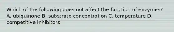 Which of the following does not affect the function of enzymes? A. ubiquinone B. substrate concentration C. temperature D. competitive inhibitors