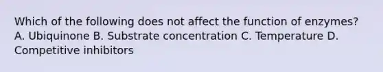 Which of the following does not affect the function of enzymes? A. Ubiquinone B. Substrate concentration C. Temperature D. Competitive inhibitors