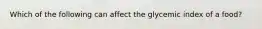Which of the following can affect the glycemic index of a food?