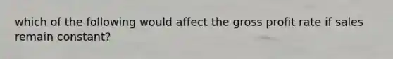 which of the following would affect the gross profit rate if sales remain constant?