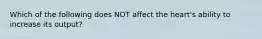 Which of the following does NOT affect the heart's ability to increase its output?