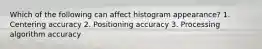 Which of the following can affect histogram appearance? 1. Centering accuracy 2. Positioning accuracy 3. Processing algorithm accuracy