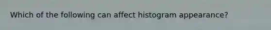 Which of the following can affect histogram appearance?