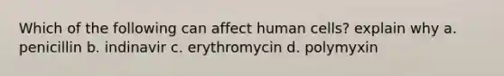 Which of the following can affect human cells? explain why a. penicillin b. indinavir c. erythromycin d. polymyxin